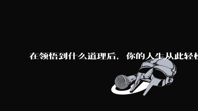 在领悟到什么道理后，你的人生从此轻松了起来？
