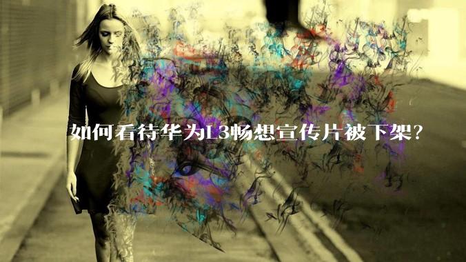 如何看待华为L3畅想宣传片被下架？