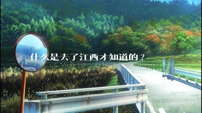 什么是去了江西才知道的?